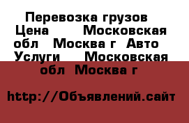 Перевозка грузов › Цена ­ 1 - Московская обл., Москва г. Авто » Услуги   . Московская обл.,Москва г.